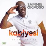 Sammie Okposo - Kabiyesi Bayete  