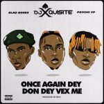 DJ Xquisite ft. Blaqbonez. Psycho YP - Once Again Dey Don Dey Vex Me  